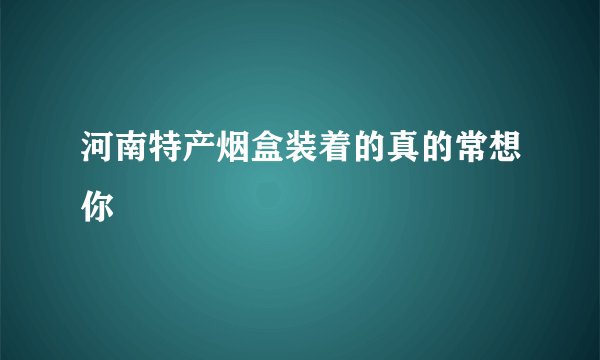 河南特产烟盒装着的真的常想你