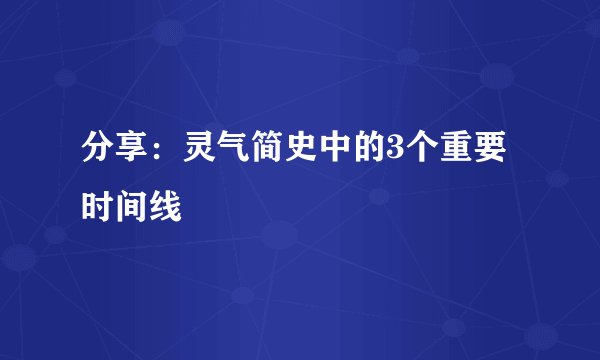 分享：灵气简史中的3个重要时间线