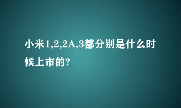 小米1,2,2A,3都分别是什么时候上市的?