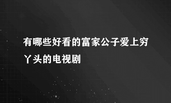 有哪些好看的富家公子爱上穷丫头的电视剧