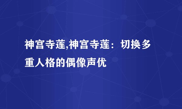 神宫寺莲,神宫寺莲：切换多重人格的偶像声优