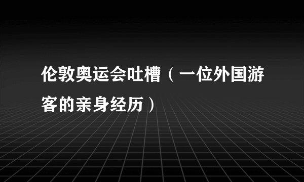 伦敦奥运会吐槽（一位外国游客的亲身经历）