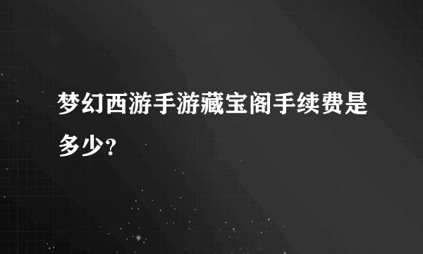梦幻西游手游藏宝阁手续费是多少？