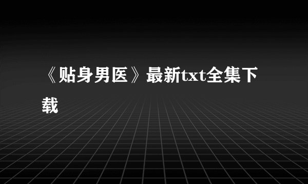 《贴身男医》最新txt全集下载