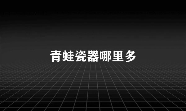 青蛙瓷器哪里多