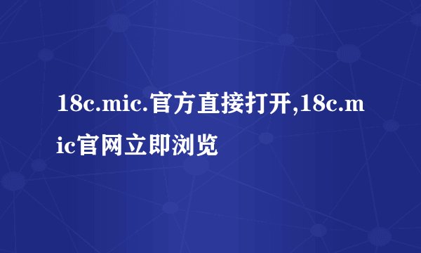 18c.mic.官方直接打开,18c.mic官网立即浏览