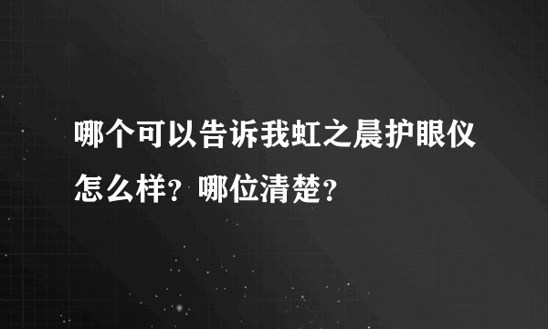 哪个可以告诉我虹之晨护眼仪怎么样？哪位清楚？