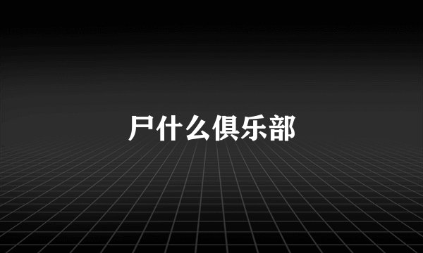 尸什么俱乐部