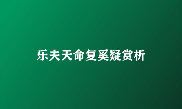 乐夫天命复奚疑赏析