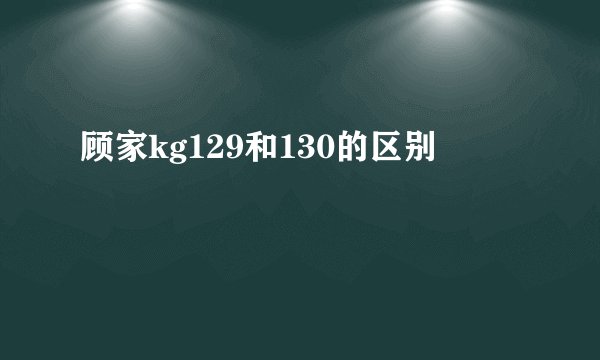 顾家kg129和130的区别