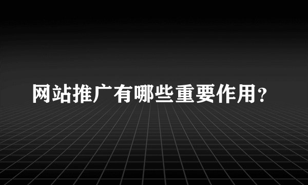 网站推广有哪些重要作用？