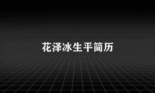 花泽冰生平简历