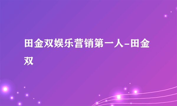 田金双娱乐营销第一人-田金双
