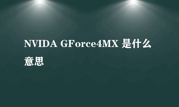 NVIDA GForce4MX 是什么意思