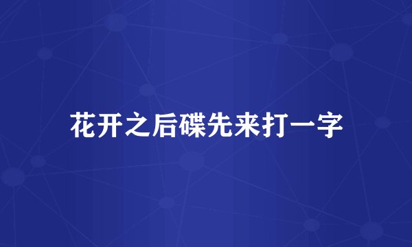 花开之后碟先来打一字