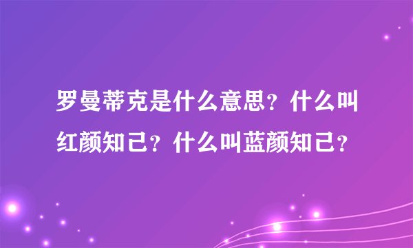 罗曼蒂克是什么意思？什么叫红颜知己？什么叫蓝颜知己？
