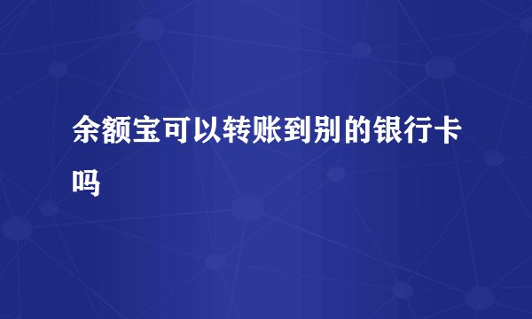 余额宝可以转账到别的银行卡吗