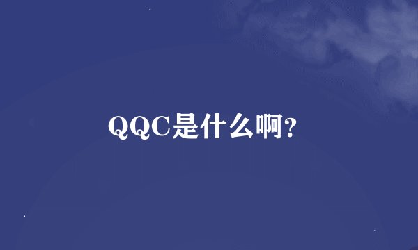 QQC是什么啊？