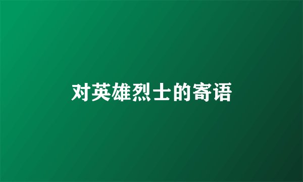 对英雄烈士的寄语
