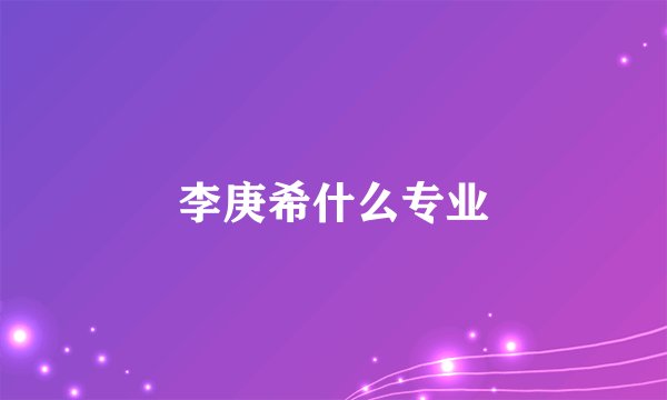 李庚希什么专业