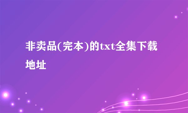 非卖品(完本)的txt全集下载地址