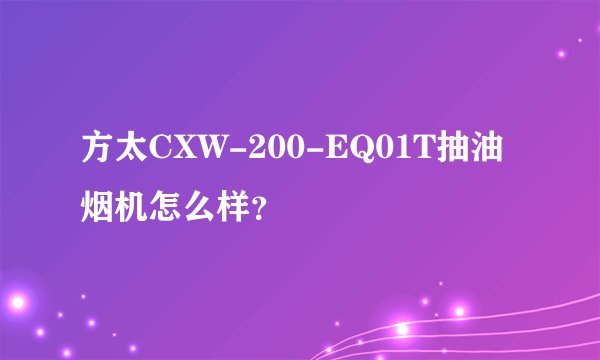 方太CXW-200-EQ01T抽油烟机怎么样？