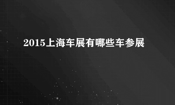 2015上海车展有哪些车参展