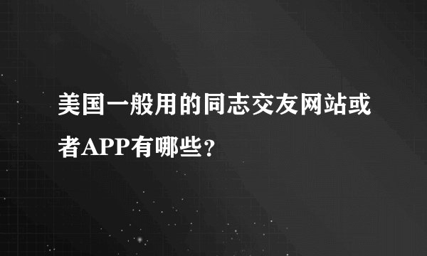 美国一般用的同志交友网站或者APP有哪些？