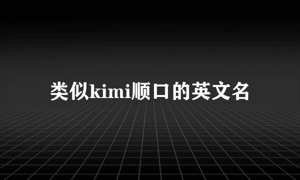 类似kimi顺口的英文名