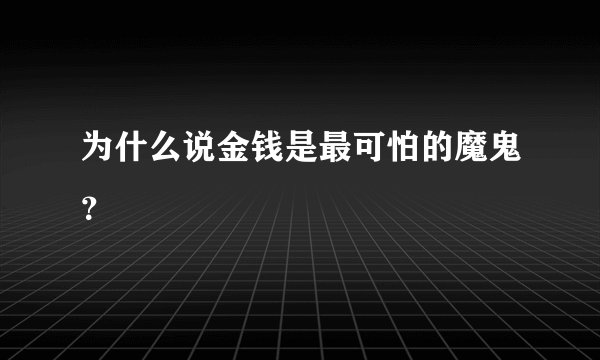 为什么说金钱是最可怕的魔鬼？
