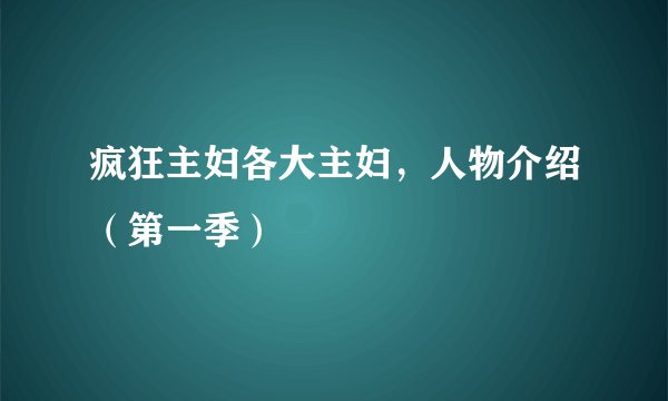 疯狂主妇各大主妇，人物介绍（第一季）