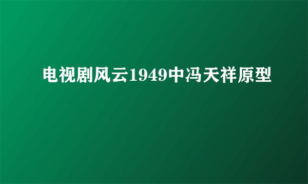 电视剧风云1949中冯天祥原型