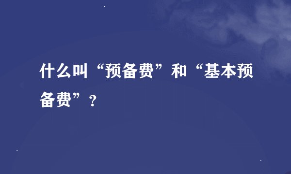 什么叫“预备费”和“基本预备费”？