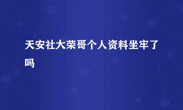 天安社大荣哥个人资料坐牢了吗
