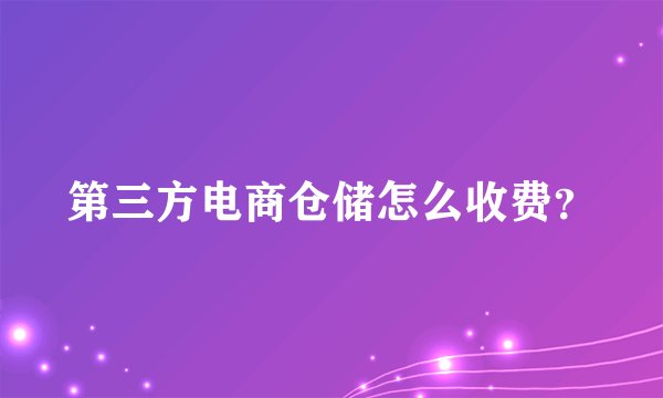 第三方电商仓储怎么收费？