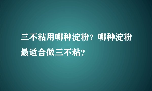 三不粘用哪种淀粉？哪种淀粉最适合做三不粘？
