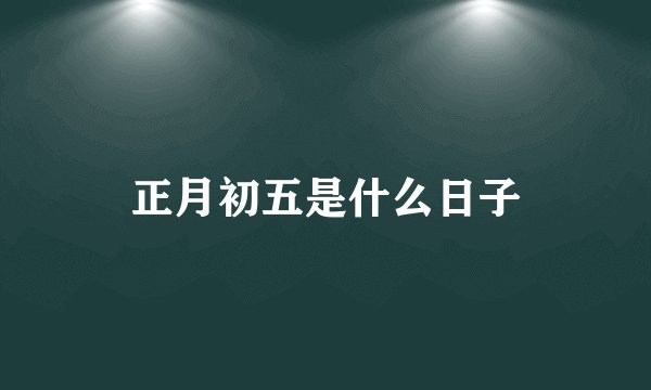 正月初五是什么日子