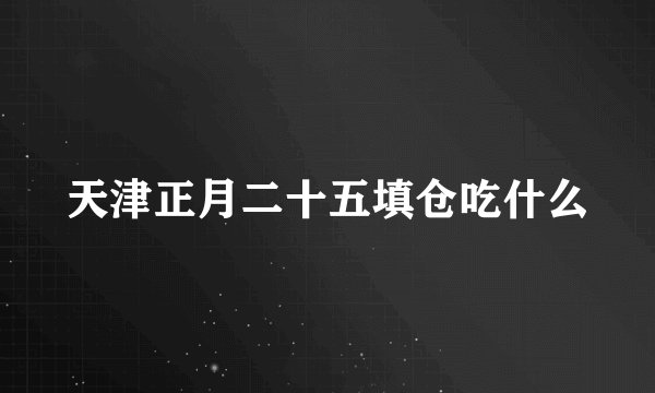 天津正月二十五填仓吃什么
