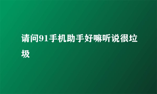 请问91手机助手好嘛听说很垃圾