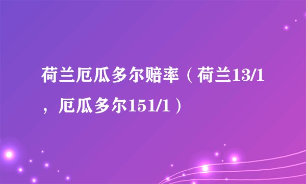 荷兰厄瓜多尔赔率（荷兰13/1，厄瓜多尔151/1）