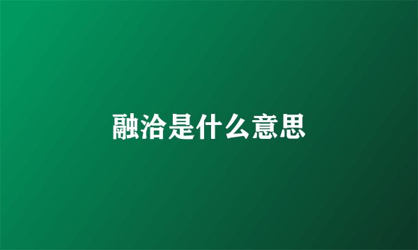 融洽是什么意思