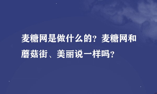 麦糖网是做什么的？麦糖网和蘑菇街、美丽说一样吗？
