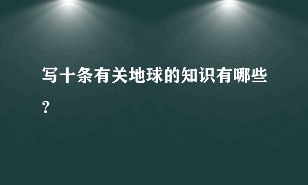 写十条有关地球的知识有哪些？