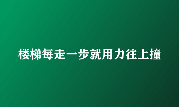 楼梯每走一步就用力往上撞