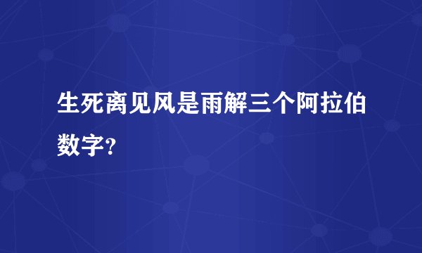 生死离见风是雨解三个阿拉伯数字？