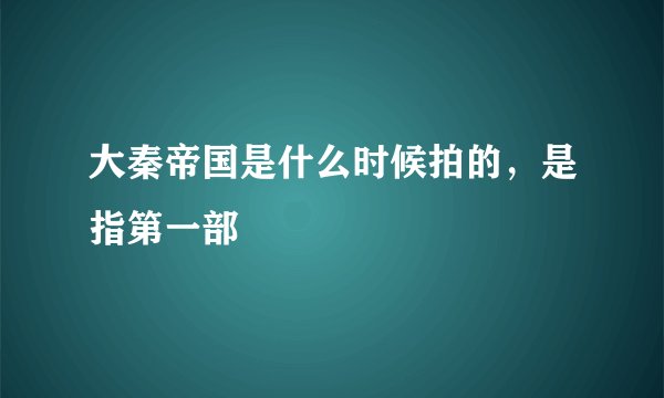 大秦帝国是什么时候拍的,是指第一部