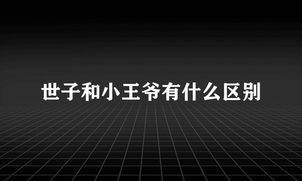世子和小王爷有什么区别