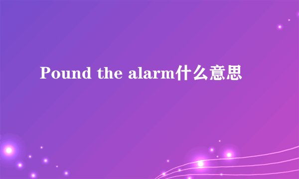 Pound the alarm什么意思