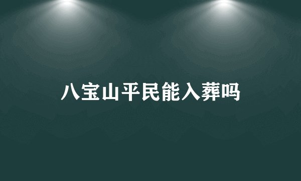 八宝山平民能入葬吗