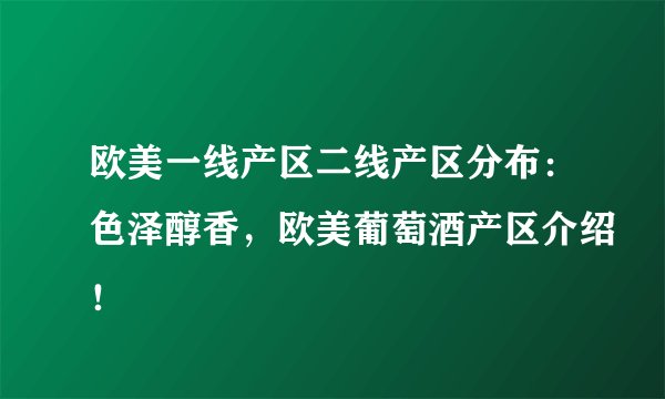欧美一线产区二线产区分布：色泽醇香，欧美葡萄酒产区介绍！